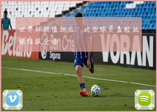 世界杯颜值担当：这些球员靠脸就能征服全场
