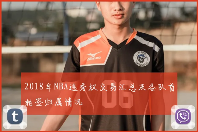 2018年NBA选秀权交易汇总及各队首轮签归属情况