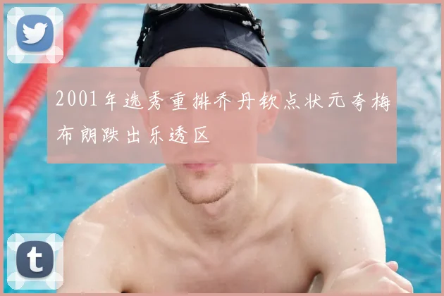 2001年选秀重排乔丹钦点状元夸梅布朗跌出乐透区