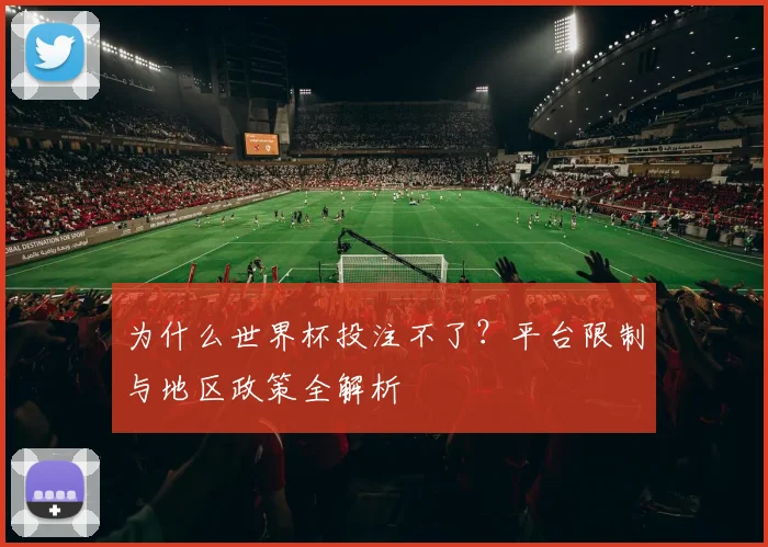 为什么世界杯投注不了？平台限制与地区政策全解析