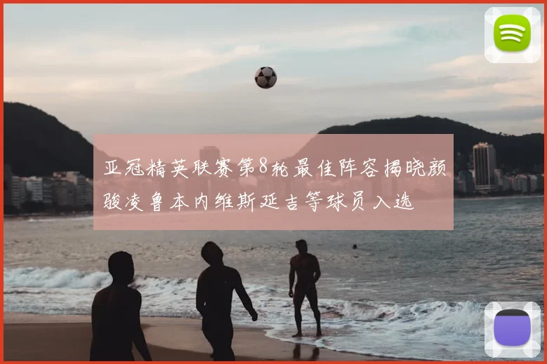 亚冠精英联赛第8轮最佳阵容揭晓颜骏凌鲁本内维斯延吉等球员入选