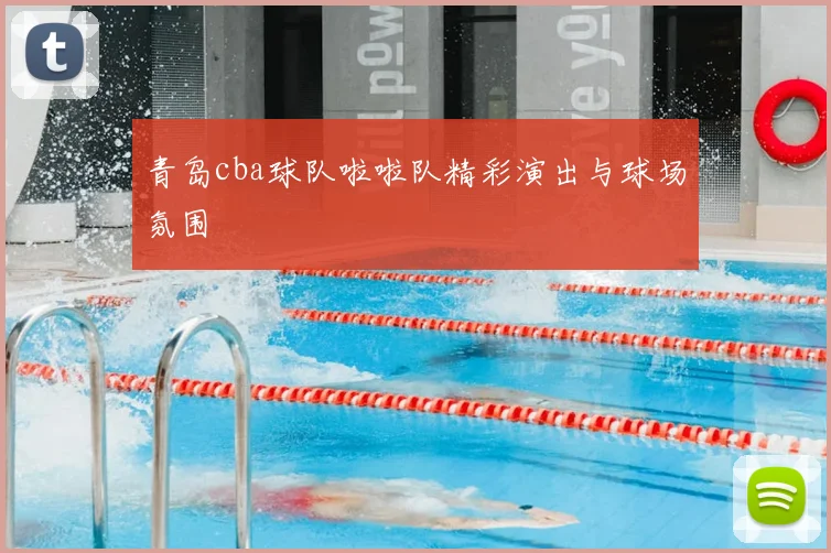 青岛cba球队啦啦队精彩演出与球场氛围