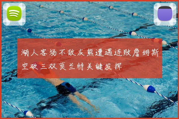 湖人客场不敌灰熊遭遇连败詹姆斯空砍三双莫兰特关键发挥