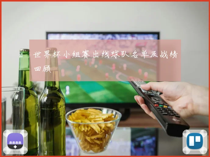 世界杯小组赛出线球队名单及战绩回顾