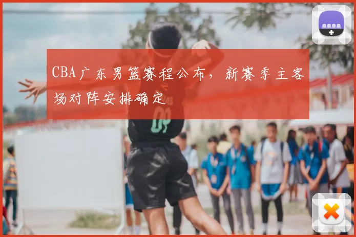 CBA广东男篮赛程公布，新赛季主客场对阵安排确定