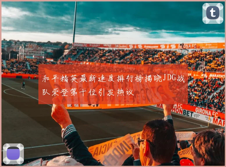 和平精英最新速度排行榜揭晓JDG战队荣登第十位引发热议