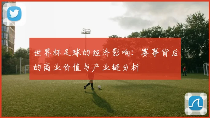 世界杯足球的经济影响：赛事背后的商业价值与产业链分析