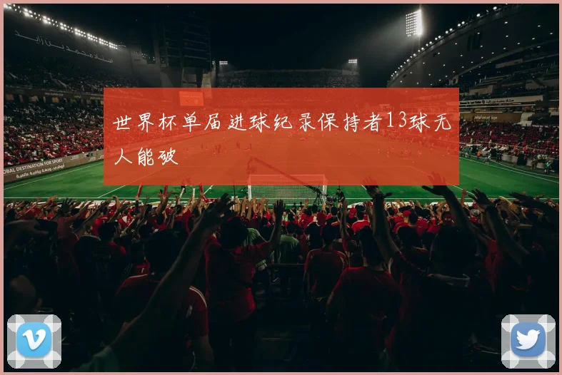 世界杯单届进球纪录保持者13球无人能破