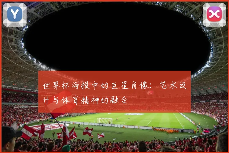 世界杯海报中的巨星肖像：艺术设计与体育精神的融合
