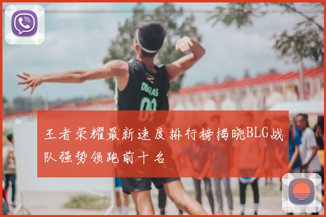王者荣耀最新速度排行榜揭晓BLG战队强势领跑前十名