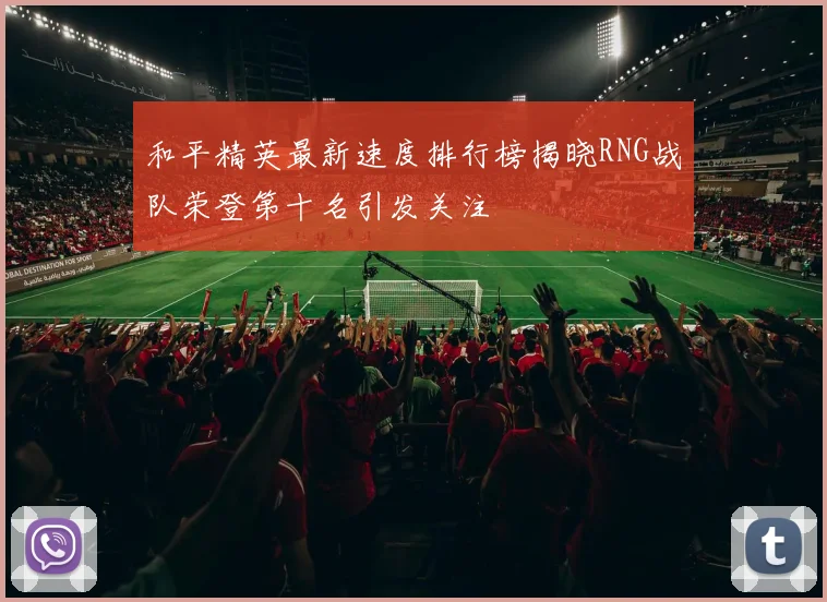 和平精英最新速度排行榜揭晓RNG战队荣登第十名引发关注