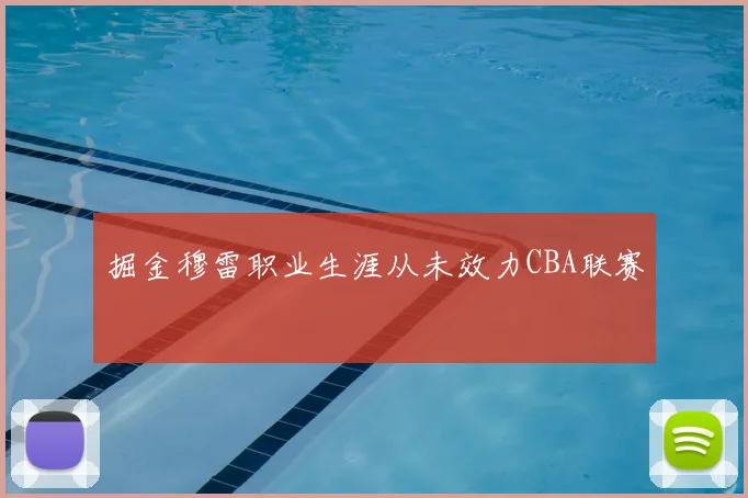 掘金穆雷职业生涯从未效力CBA联赛