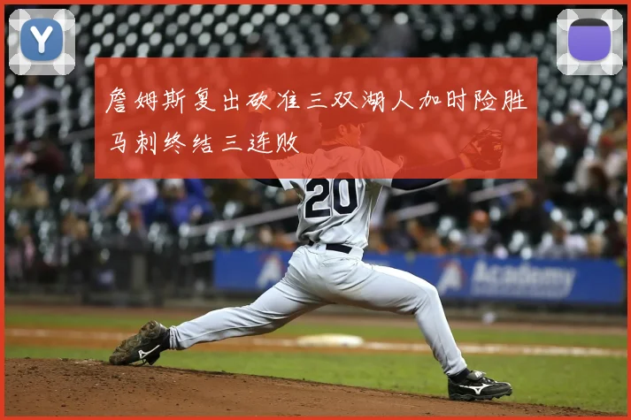 詹姆斯复出砍准三双湖人加时险胜马刺终结三连败