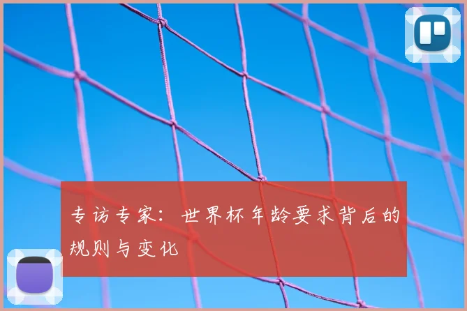 专访专家：世界杯年龄要求背后的规则与变化