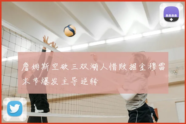 詹姆斯空砍三双湖人惜败掘金穆雷末节爆发主导逆转