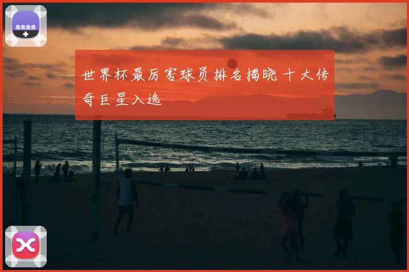 世界杯最厉害球员排名揭晓 十大传奇巨星入选