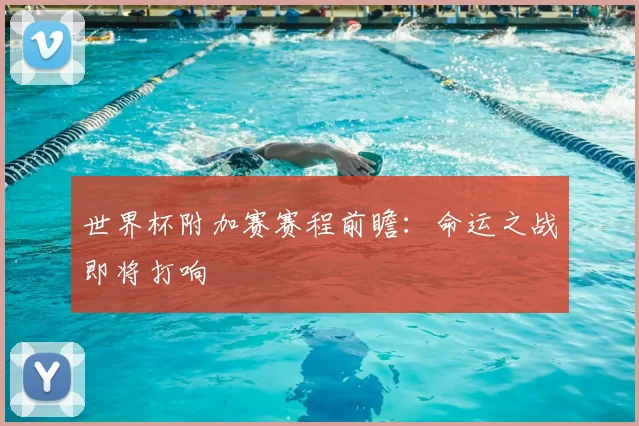 世界杯附加赛赛程前瞻：命运之战即将打响