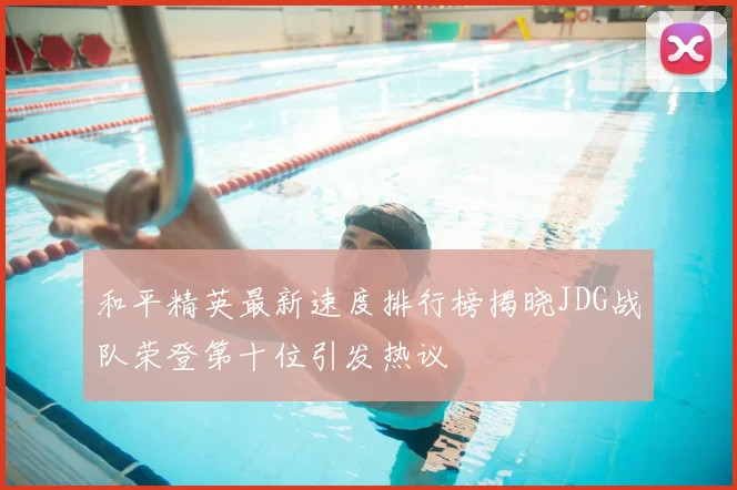 和平精英最新速度排行榜揭晓JDG战队荣登第十位引发热议
