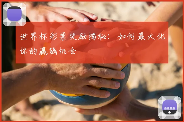 世界杯彩票奖励揭秘：如何最大化你的赢钱机会