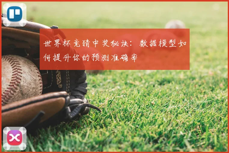 世界杯竞猜中奖秘诀：数据模型如何提升你的预测准确率