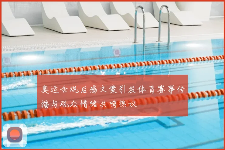 奥运会观后感文案引发体育赛事传播与观众情绪共鸣热议