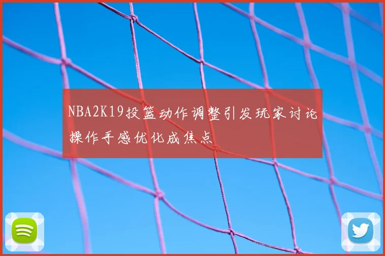 NBA2K19投篮动作调整引发玩家讨论操作手感优化成焦点