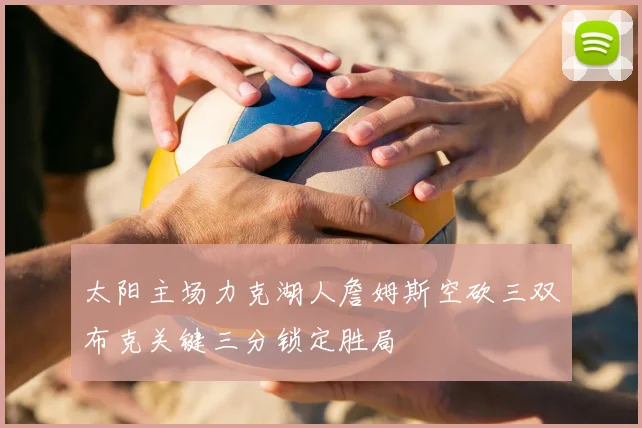 太阳主场力克湖人詹姆斯空砍三双布克关键三分锁定胜局