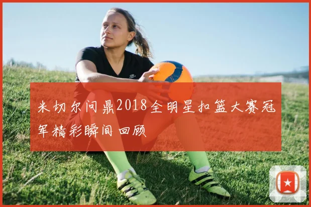 米切尔问鼎2018全明星扣篮大赛冠军精彩瞬间回顾