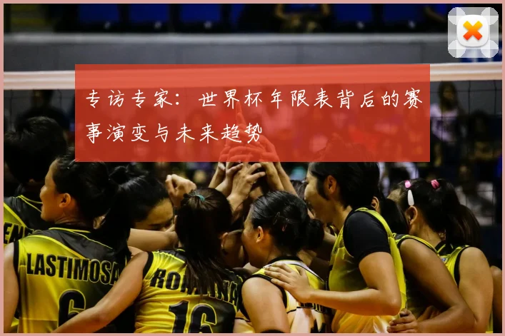 专访专家：世界杯年限表背后的赛事演变与未来趋势