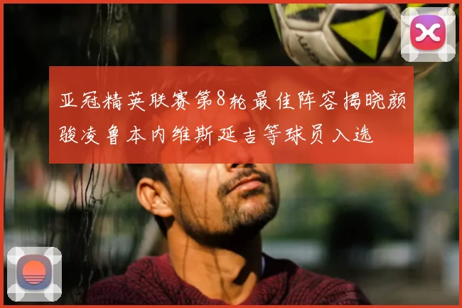 亚冠精英联赛第8轮最佳阵容揭晓颜骏凌鲁本内维斯延吉等球员入选