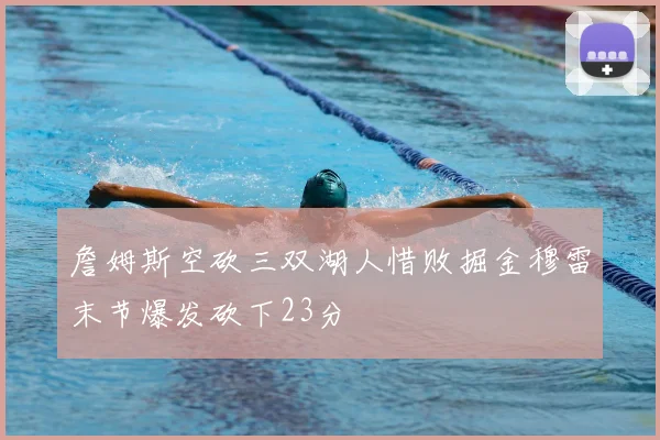 詹姆斯空砍三双湖人惜败掘金穆雷末节爆发砍下23分