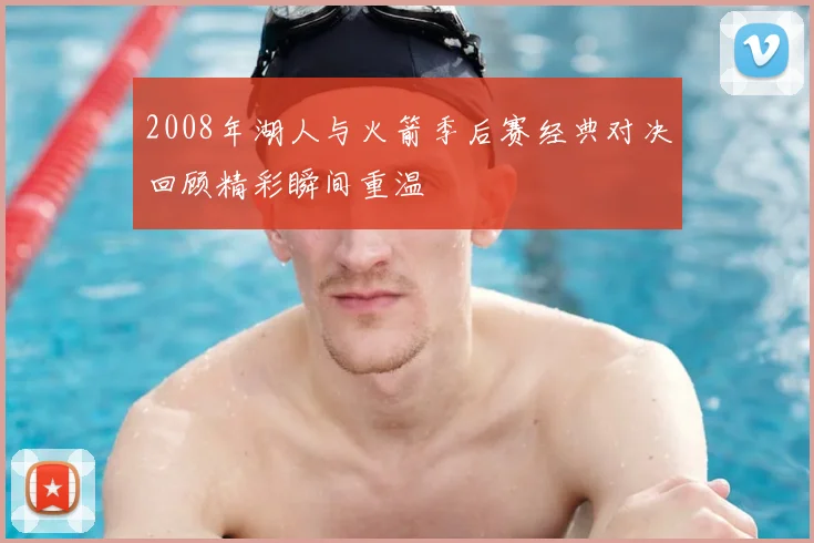 2008年湖人与火箭季后赛经典对决回顾精彩瞬间重温