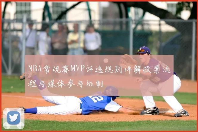NBA常规赛MVP评选规则详解投票流程与媒体参与机制