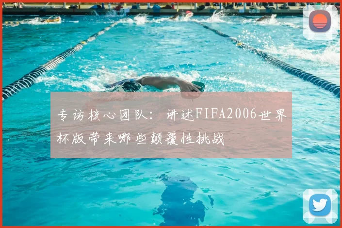 专访核心团队：讲述FIFA2006世界杯版带来哪些颠覆性挑战