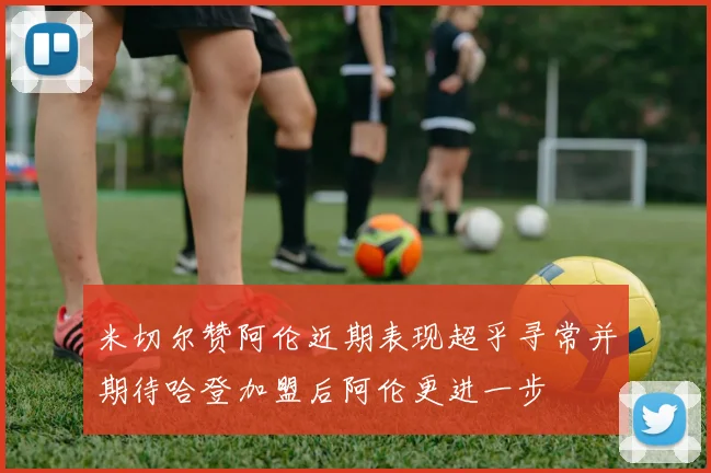 米切尔赞阿伦近期表现超乎寻常并期待哈登加盟后阿伦更进一步