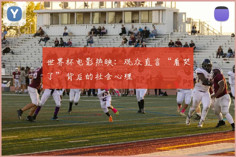 世界杯电影热映：观众直言“看哭了”背后的社会心理