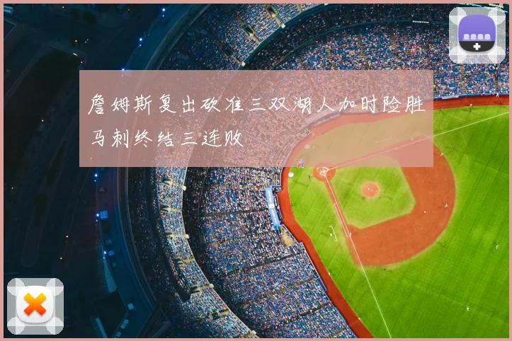 詹姆斯复出砍准三双湖人加时险胜马刺终结三连败