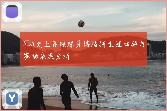 NBA史上最矮球员博格斯生涯回顾与赛场表现分析