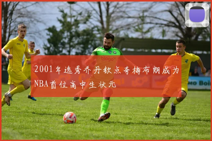 2001年选秀乔丹钦点夸梅布朗成为NBA首位高中生状元