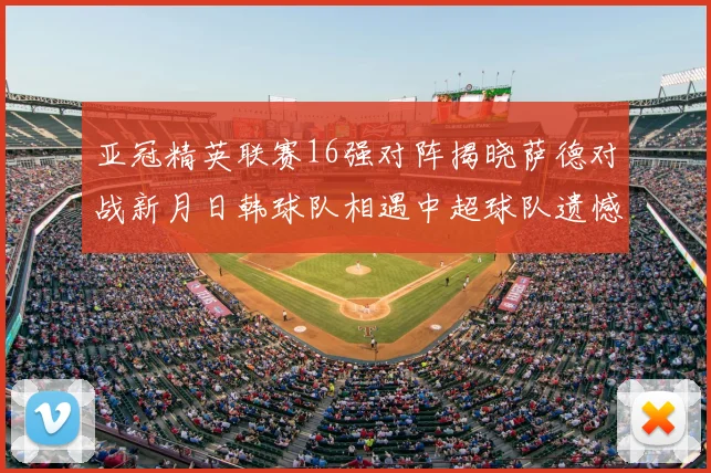 亚冠精英联赛16强对阵揭晓萨德对战新月日韩球队相遇中超球队遗憾出局