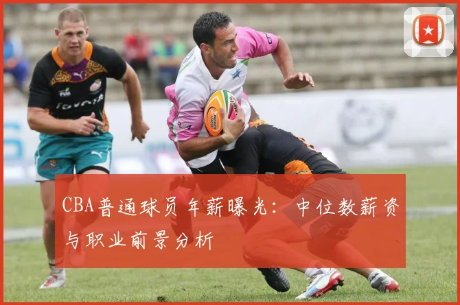 CBA普通球员年薪曝光：中位数薪资与职业前景分析