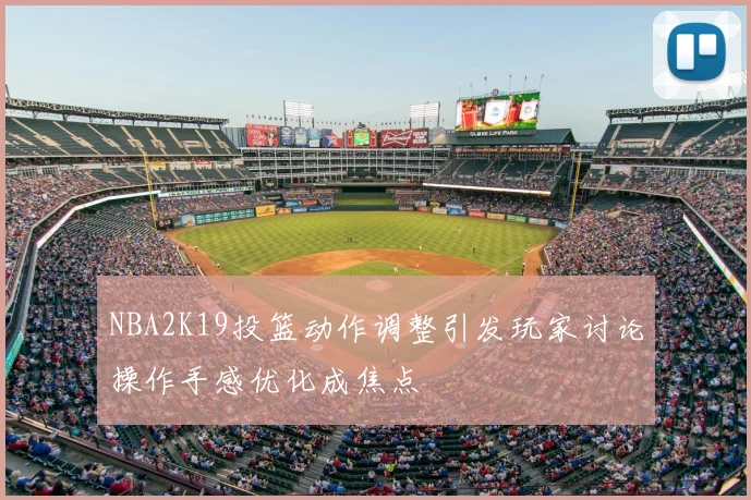NBA2K19投篮动作调整引发玩家讨论操作手感优化成焦点