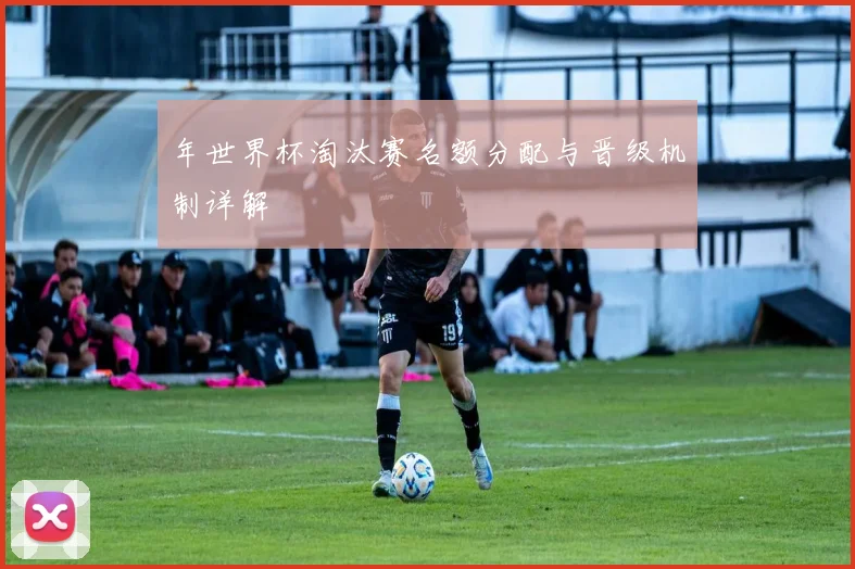 年世界杯淘汰赛名额分配与晋级机制详解