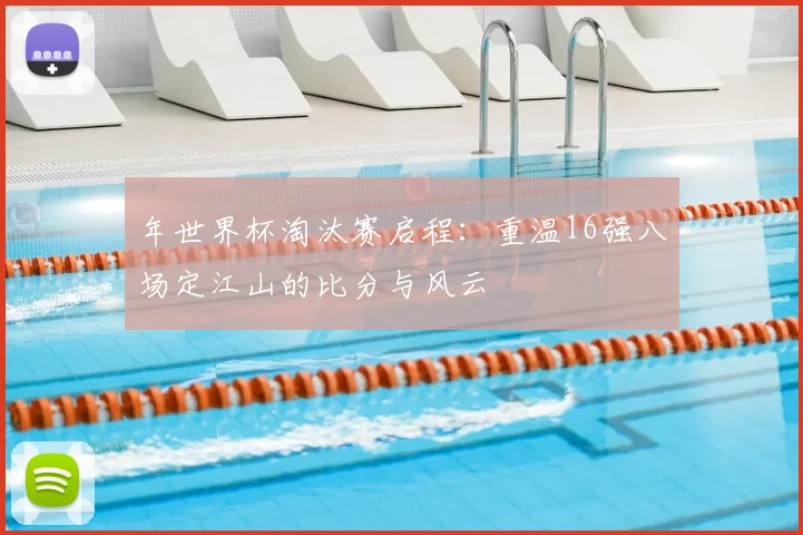 年世界杯淘汰赛启程：重温16强八场定江山的比分与风云