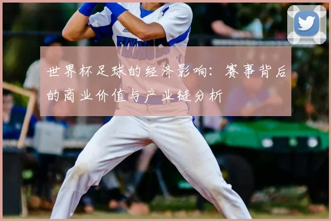 世界杯足球的经济影响：赛事背后的商业价值与产业链分析