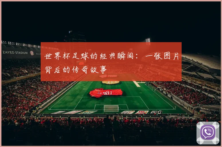 世界杯足球的经典瞬间：一张图片背后的传奇故事